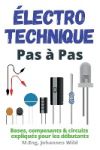 Électrotechnique Pas à Pas: Bases, composants & circuits expliqués pour les débutants