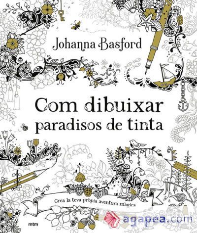 Com dibuixar paradisos de tinta: Crea universos de fantasia i la m&eacute;s delicada vida silvestre de la m&agrave; de la gran Johanna Basford