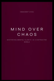 Portada de Mind Over Chaos Mastering Mental Clarity in a Distracted World