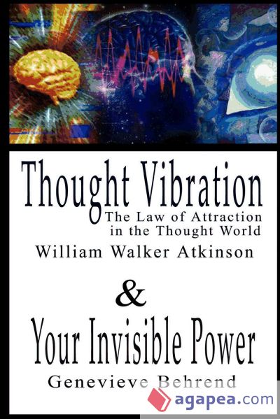 Thought Vibration or the Law of Attraction in the Thought World & Your Invisible Power By William Walker Atkinson and Genevieve Behrend - 2 Bestsellers in 1 Book